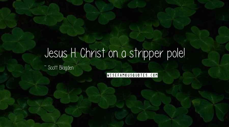 Scott Blagden Quotes: Jesus H. Christ on a stripper pole!