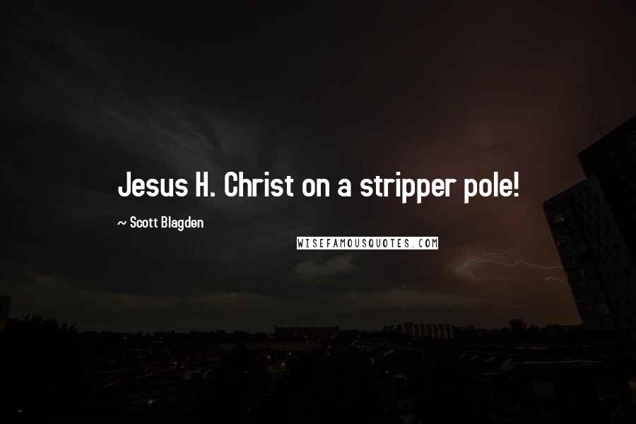 Scott Blagden Quotes: Jesus H. Christ on a stripper pole!