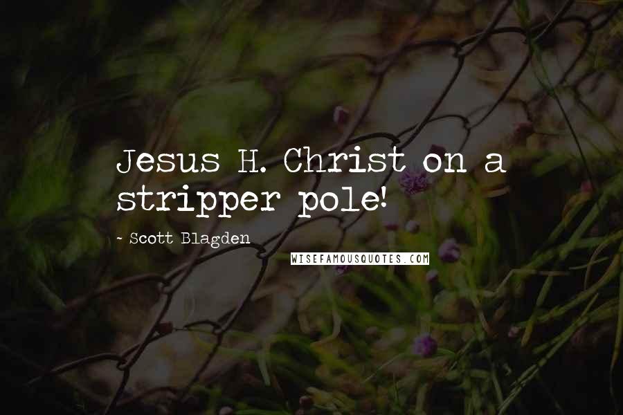 Scott Blagden Quotes: Jesus H. Christ on a stripper pole!