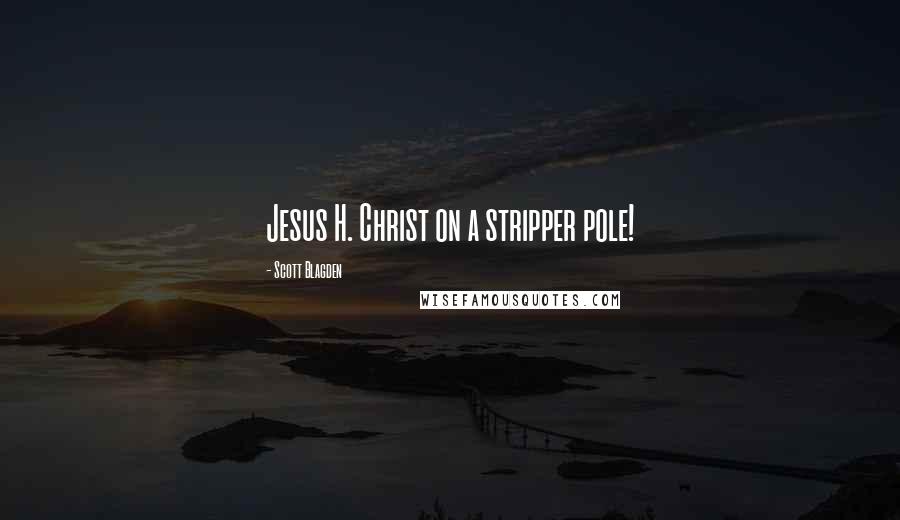 Scott Blagden Quotes: Jesus H. Christ on a stripper pole!