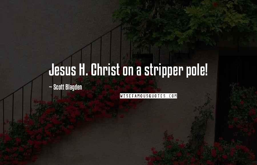 Scott Blagden Quotes: Jesus H. Christ on a stripper pole!