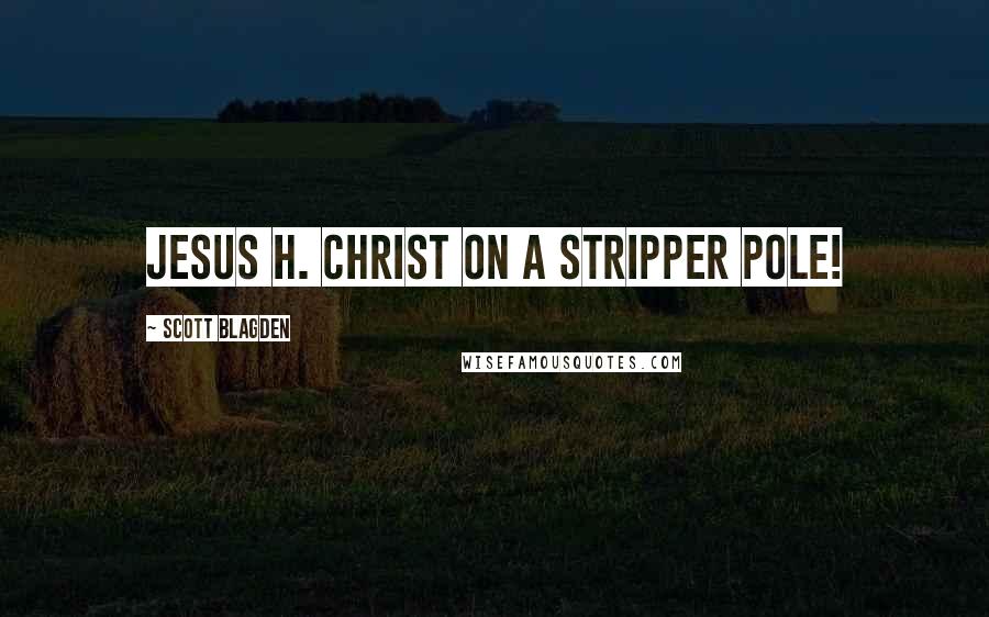 Scott Blagden Quotes: Jesus H. Christ on a stripper pole!