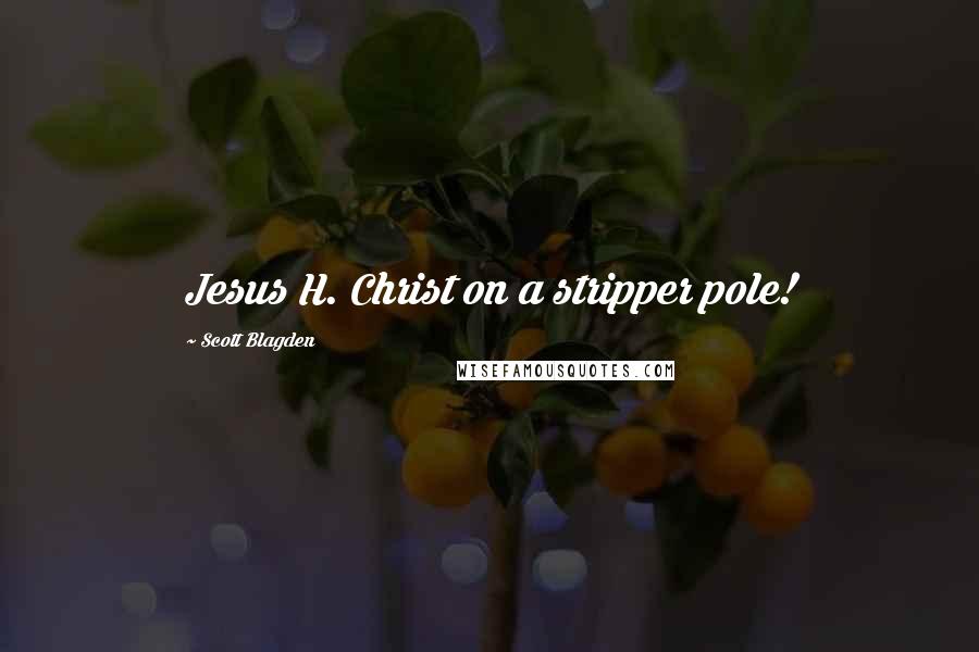 Scott Blagden Quotes: Jesus H. Christ on a stripper pole!