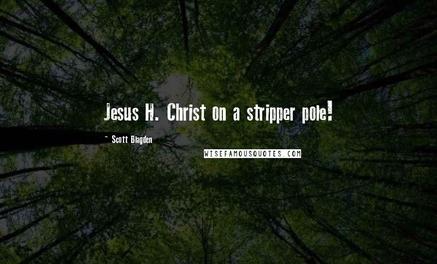 Scott Blagden Quotes: Jesus H. Christ on a stripper pole!