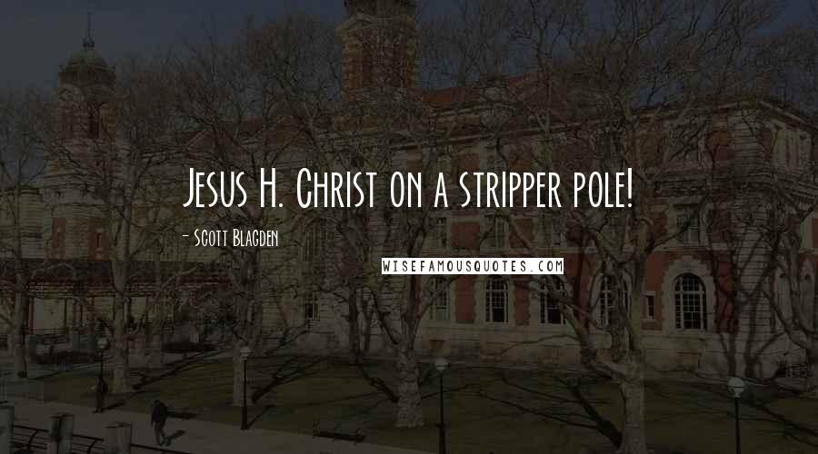 Scott Blagden Quotes: Jesus H. Christ on a stripper pole!