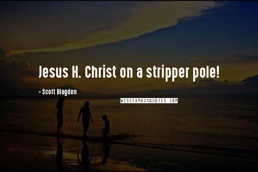 Scott Blagden Quotes: Jesus H. Christ on a stripper pole!