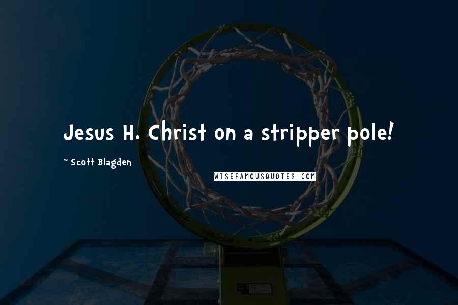 Scott Blagden Quotes: Jesus H. Christ on a stripper pole!