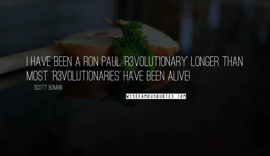 Scott Boman Quotes: I have been a Ron Paul 'R3VOLutionary' longer than most 'R3VOLutionaries' have been alive!
