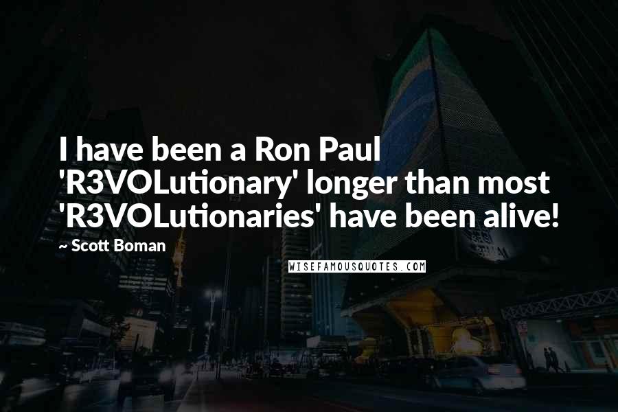 Scott Boman Quotes: I have been a Ron Paul 'R3VOLutionary' longer than most 'R3VOLutionaries' have been alive!