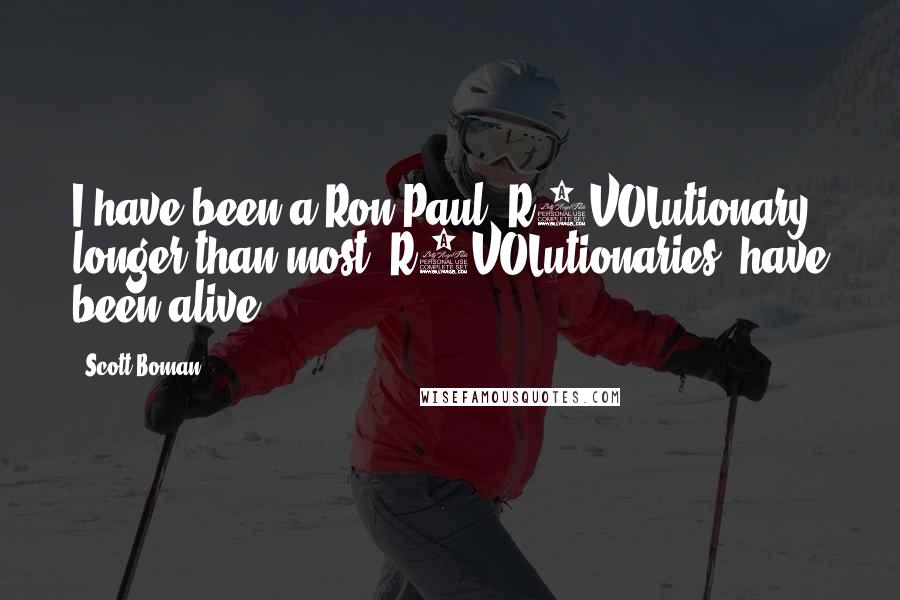 Scott Boman Quotes: I have been a Ron Paul 'R3VOLutionary' longer than most 'R3VOLutionaries' have been alive!