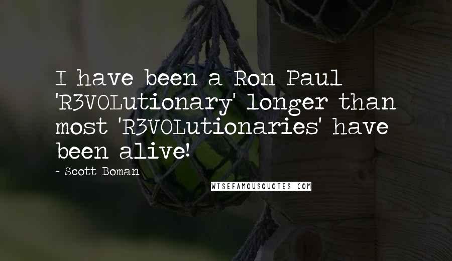 Scott Boman Quotes: I have been a Ron Paul 'R3VOLutionary' longer than most 'R3VOLutionaries' have been alive!