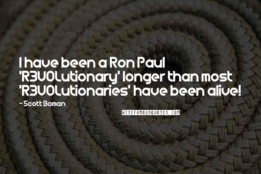 Scott Boman Quotes: I have been a Ron Paul 'R3VOLutionary' longer than most 'R3VOLutionaries' have been alive!