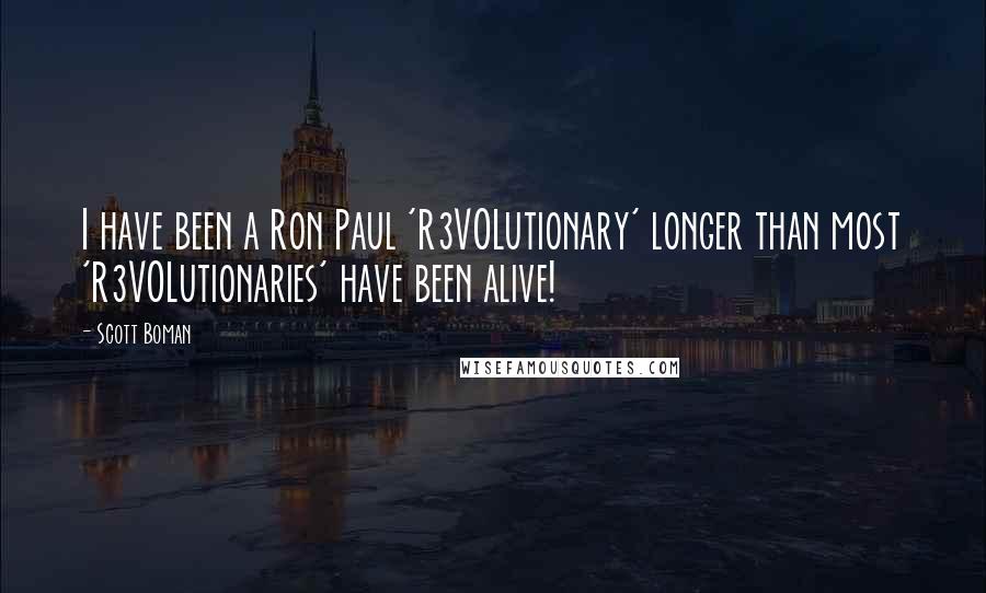 Scott Boman Quotes: I have been a Ron Paul 'R3VOLutionary' longer than most 'R3VOLutionaries' have been alive!