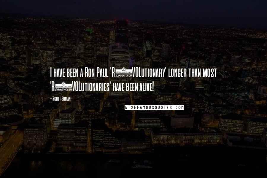 Scott Boman Quotes: I have been a Ron Paul 'R3VOLutionary' longer than most 'R3VOLutionaries' have been alive!