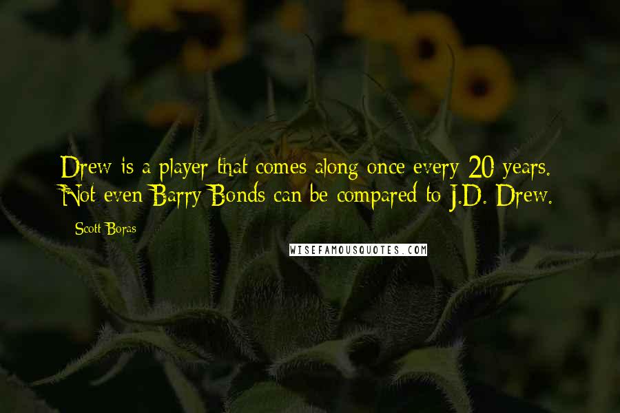 Scott Boras Quotes: Drew is a player that comes along once every 20 years. Not even Barry Bonds can be compared to J.D. Drew.