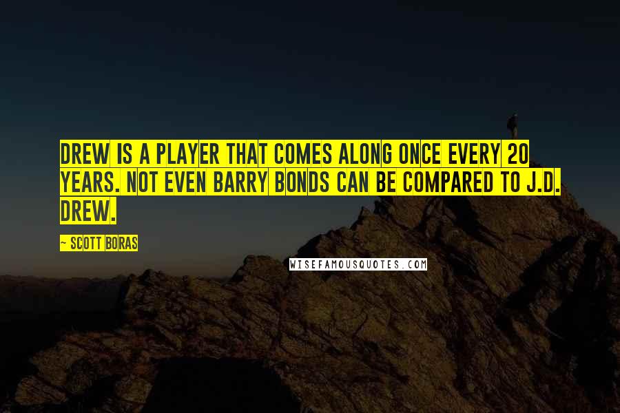 Scott Boras Quotes: Drew is a player that comes along once every 20 years. Not even Barry Bonds can be compared to J.D. Drew.