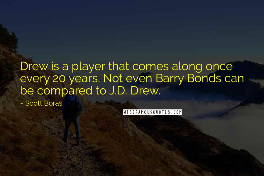 Scott Boras Quotes: Drew is a player that comes along once every 20 years. Not even Barry Bonds can be compared to J.D. Drew.