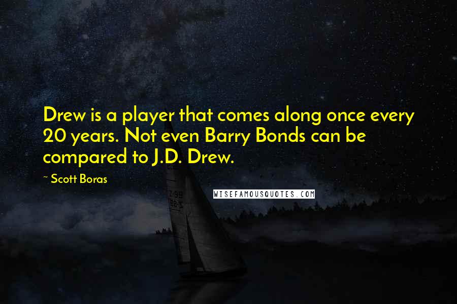 Scott Boras Quotes: Drew is a player that comes along once every 20 years. Not even Barry Bonds can be compared to J.D. Drew.