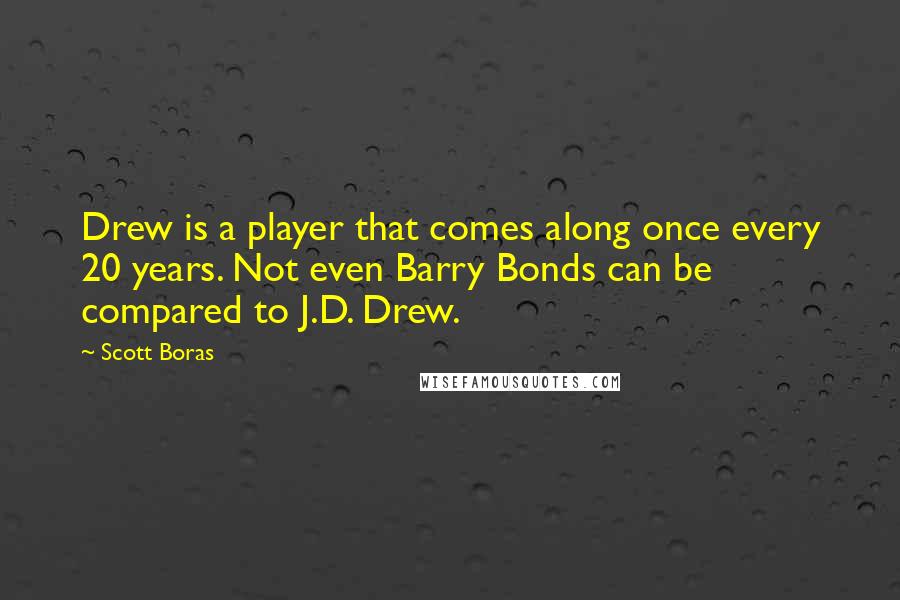 Scott Boras Quotes: Drew is a player that comes along once every 20 years. Not even Barry Bonds can be compared to J.D. Drew.