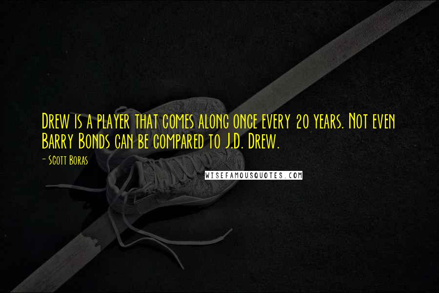 Scott Boras Quotes: Drew is a player that comes along once every 20 years. Not even Barry Bonds can be compared to J.D. Drew.