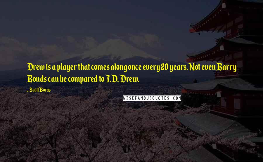 Scott Boras Quotes: Drew is a player that comes along once every 20 years. Not even Barry Bonds can be compared to J.D. Drew.