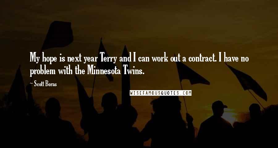 Scott Boras Quotes: My hope is next year Terry and I can work out a contract. I have no problem with the Minnesota Twins.
