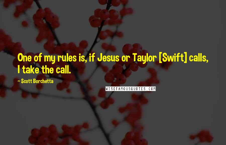 Scott Borchetta Quotes: One of my rules is, if Jesus or Taylor [Swift] calls, I take the call.