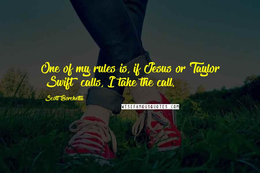Scott Borchetta Quotes: One of my rules is, if Jesus or Taylor [Swift] calls, I take the call.