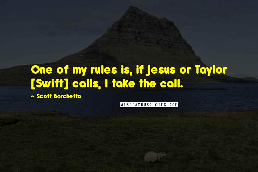 Scott Borchetta Quotes: One of my rules is, if Jesus or Taylor [Swift] calls, I take the call.