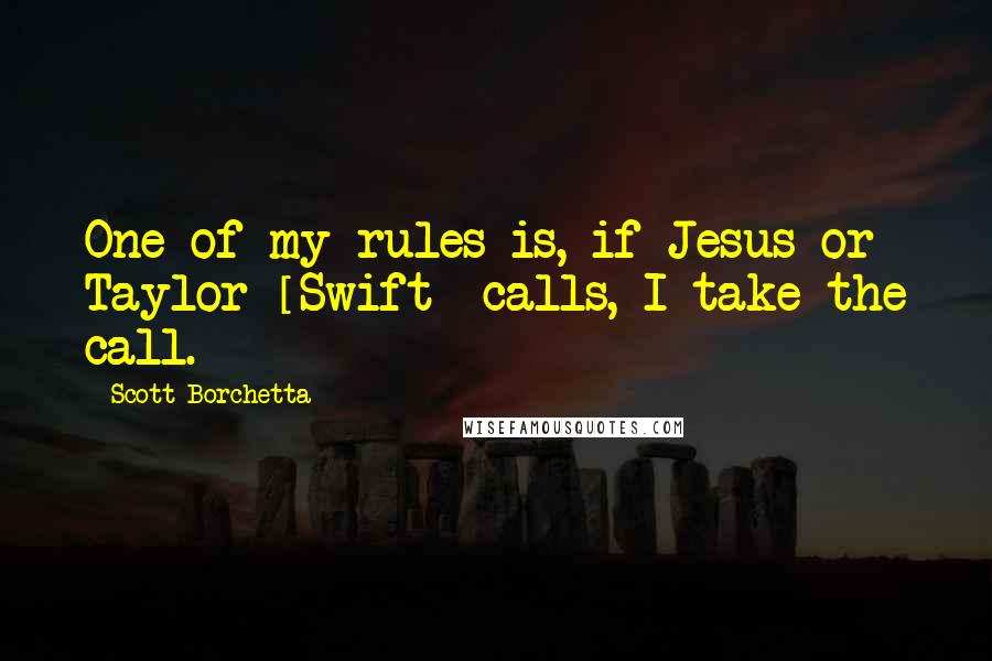 Scott Borchetta Quotes: One of my rules is, if Jesus or Taylor [Swift] calls, I take the call.