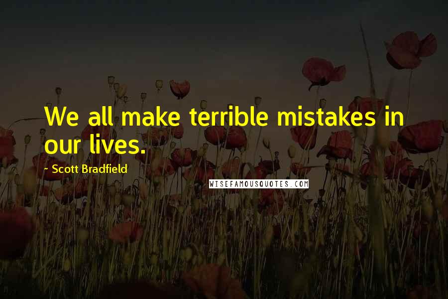 Scott Bradfield Quotes: We all make terrible mistakes in our lives.