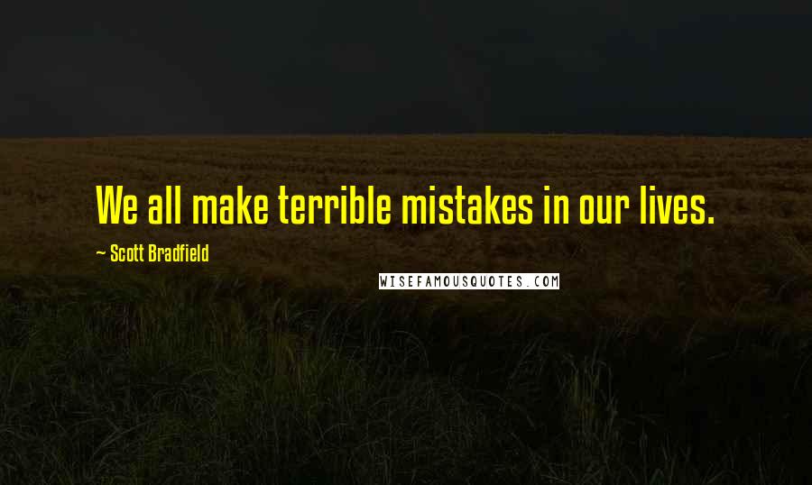 Scott Bradfield Quotes: We all make terrible mistakes in our lives.