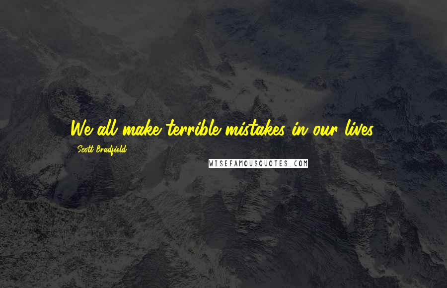 Scott Bradfield Quotes: We all make terrible mistakes in our lives.