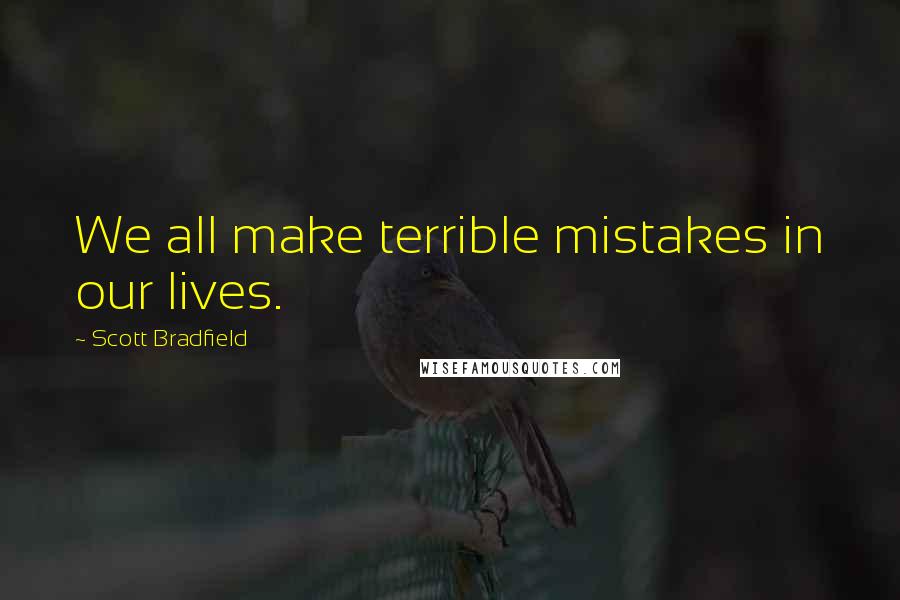 Scott Bradfield Quotes: We all make terrible mistakes in our lives.