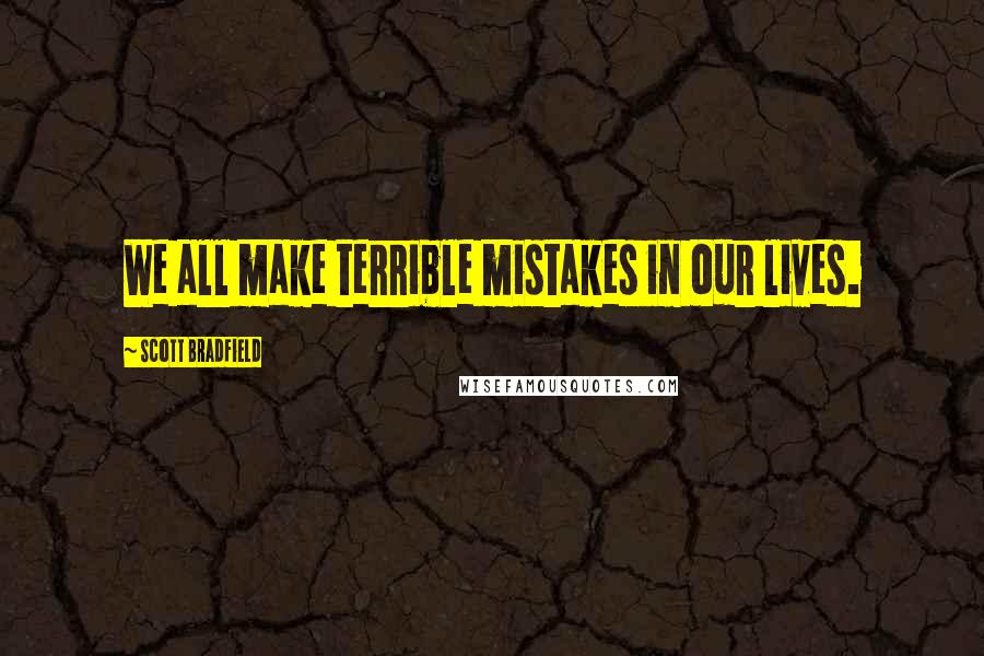 Scott Bradfield Quotes: We all make terrible mistakes in our lives.