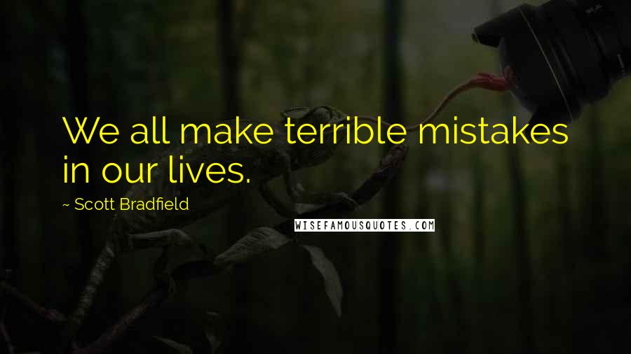 Scott Bradfield Quotes: We all make terrible mistakes in our lives.