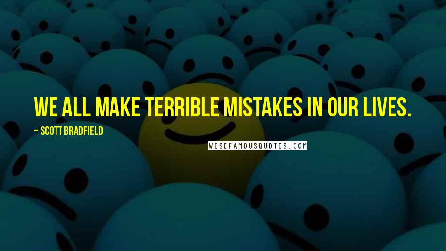 Scott Bradfield Quotes: We all make terrible mistakes in our lives.