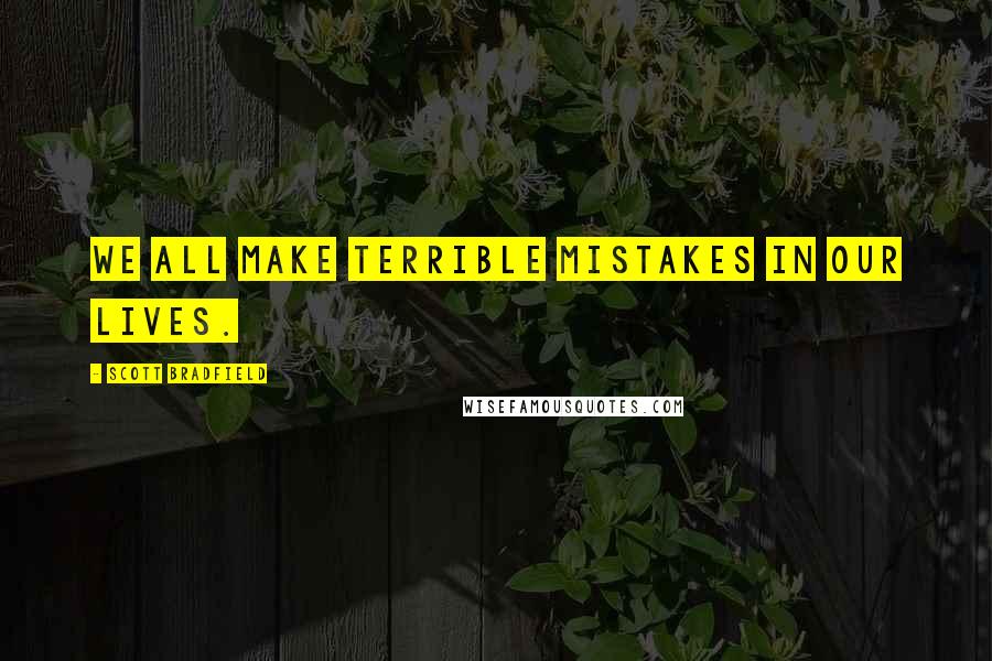 Scott Bradfield Quotes: We all make terrible mistakes in our lives.