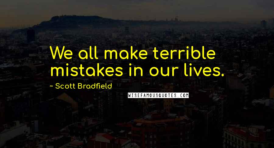 Scott Bradfield Quotes: We all make terrible mistakes in our lives.