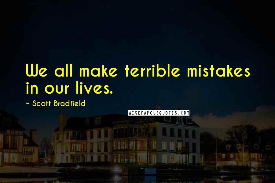 Scott Bradfield Quotes: We all make terrible mistakes in our lives.