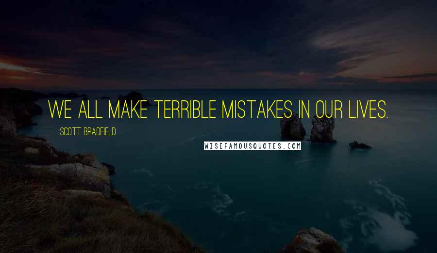 Scott Bradfield Quotes: We all make terrible mistakes in our lives.