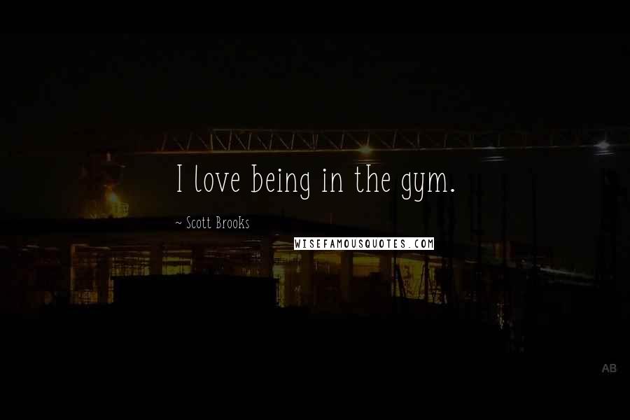 Scott Brooks Quotes: I love being in the gym.