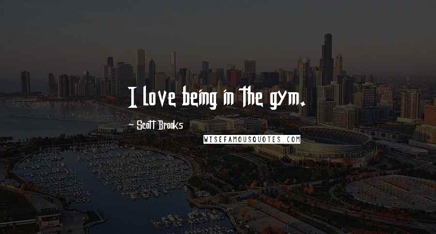 Scott Brooks Quotes: I love being in the gym.