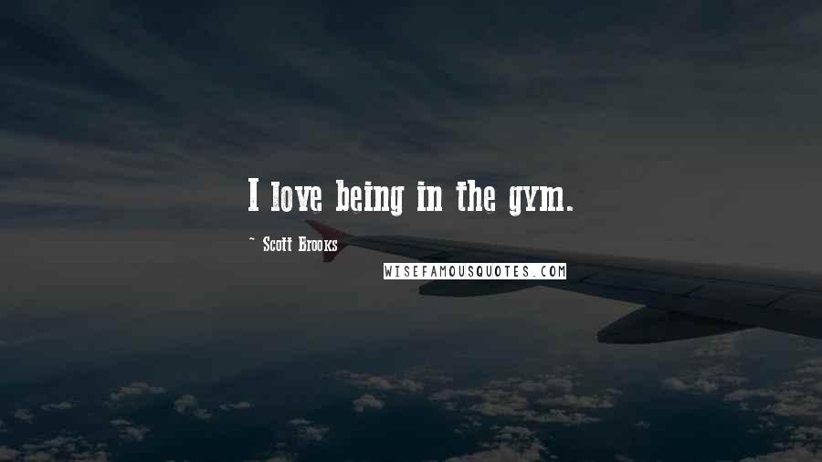 Scott Brooks Quotes: I love being in the gym.