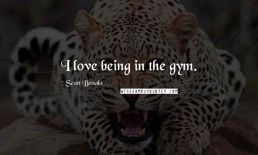 Scott Brooks Quotes: I love being in the gym.