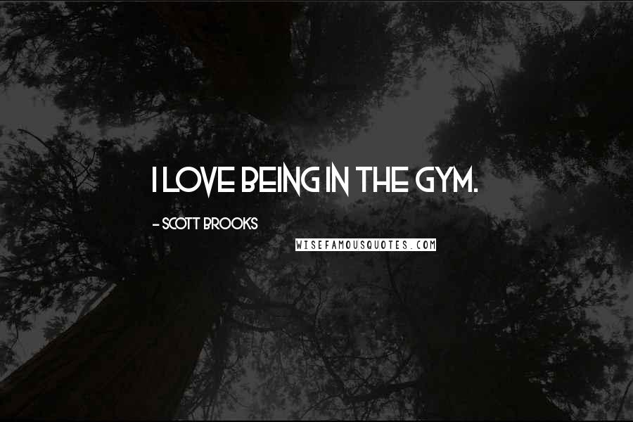 Scott Brooks Quotes: I love being in the gym.