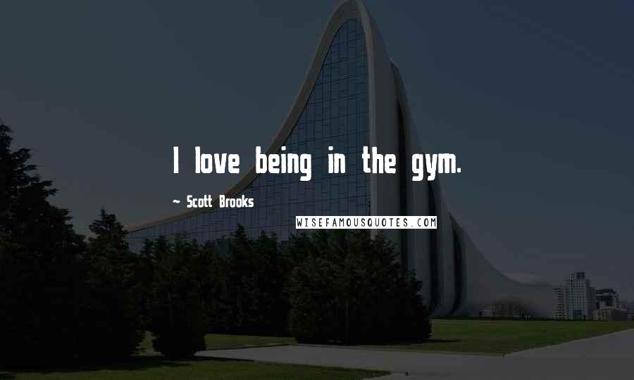 Scott Brooks Quotes: I love being in the gym.