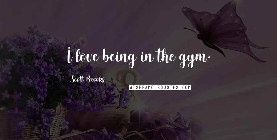 Scott Brooks Quotes: I love being in the gym.