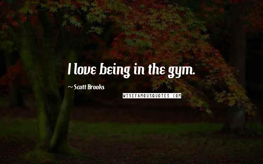 Scott Brooks Quotes: I love being in the gym.