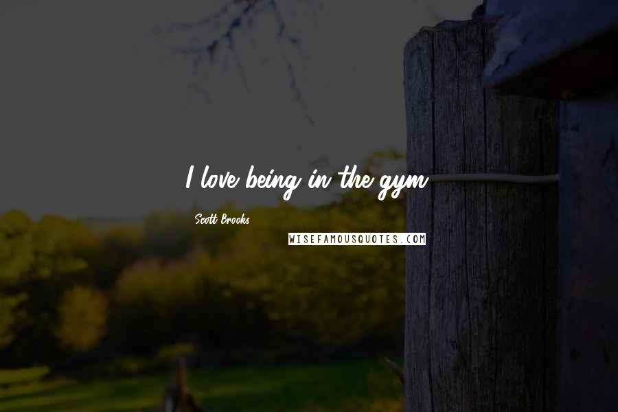 Scott Brooks Quotes: I love being in the gym.